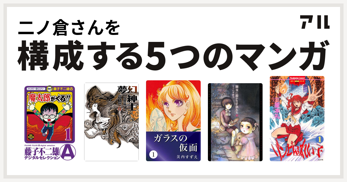 二ノ倉さんを構成するマンガは魔太郎がくる 夢幻紳士 ガラスの仮面 闇夜に遊ぶな子供たち ゾンビ屋れい子 私を構成する5つのマンガ アル