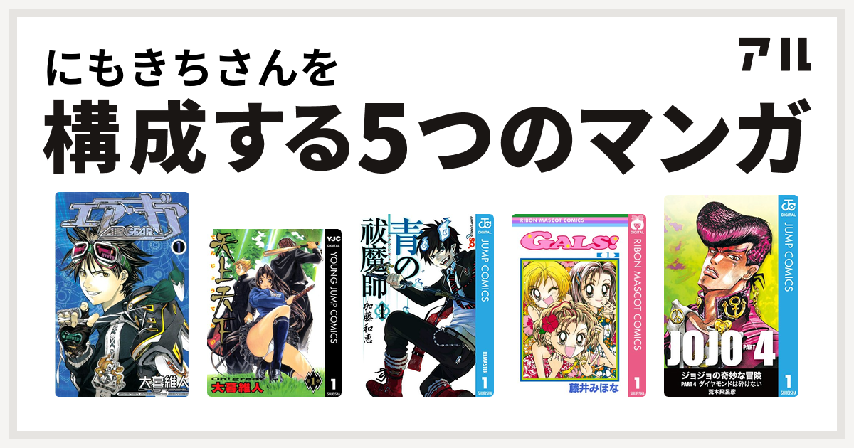 にもきちさんを構成するマンガはエア ギア 天上天下 青の祓魔師 Gals ジョジョの奇妙な冒険 第4部 私を構成する5つのマンガ アル