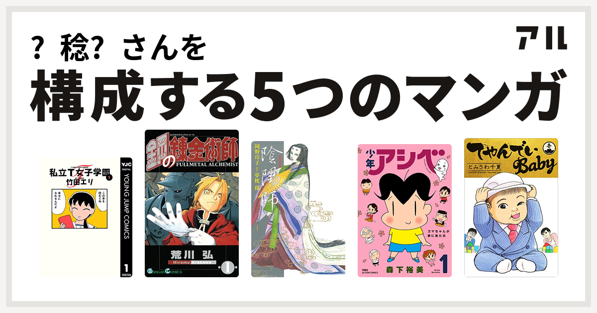 稔 さんを構成するマンガは私立t女子学園 鋼の錬金術師 陰陽師 少年アシベ てやんでいbaby 私を構成する5つのマンガ アル