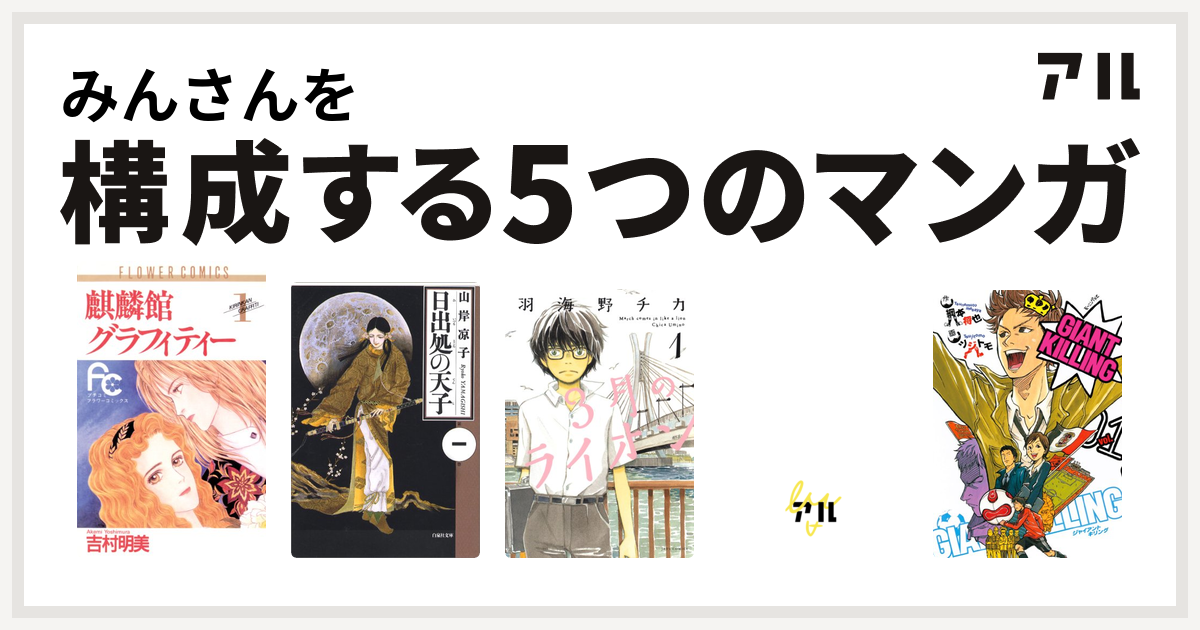 みんさんを構成するマンガは麒麟館グラフィティー 日出処の天子 3月のライオン エースをねらえ Giant Killing 私を構成する5つのマンガ アル