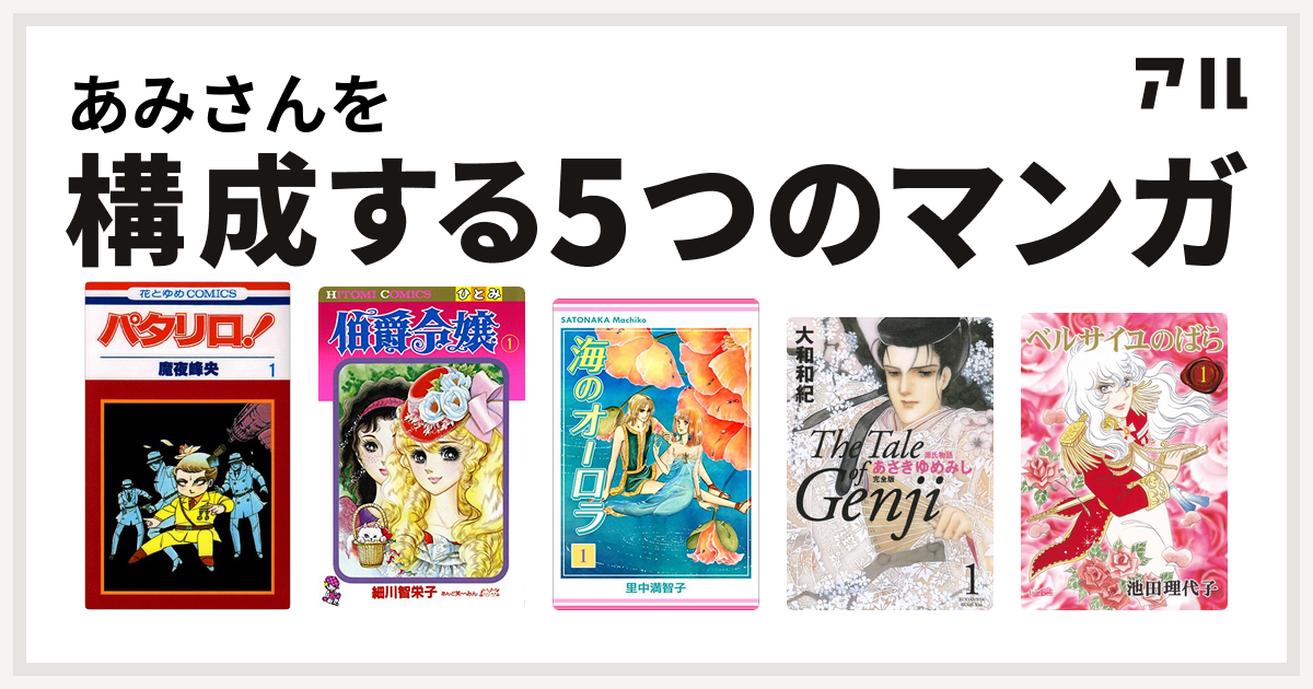 あみさんを構成するマンガはパタリロ 伯爵令嬢 海のオーロラ 源氏物語 あさきゆめみし ベルサイユのばら 私を構成する5つのマンガ アル