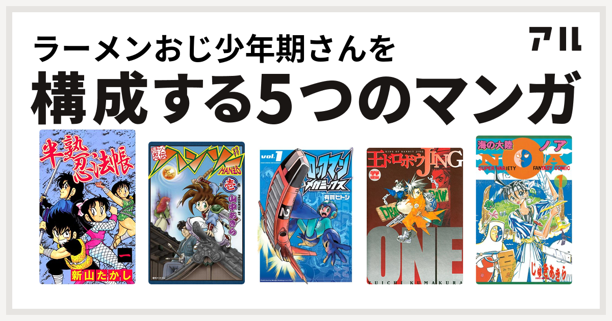 ラーメンおじ少年期さんを構成するマンガは半熟忍法帳 おきらく忍伝ハンゾー ロックマンメガミックス 王ドロボウjing 海の大陸noa コミックボンボンコミックス 私を構成する5つのマンガ アル