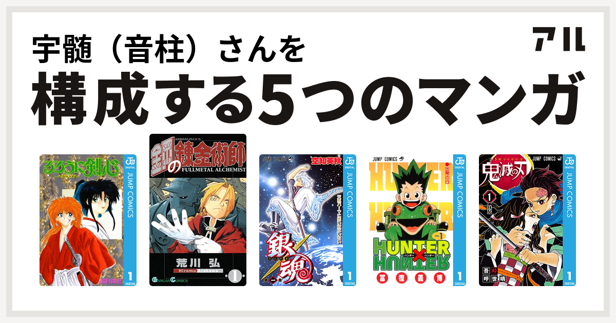 宇髄 音柱 さんを構成するマンガはるろうに剣心 明治剣客浪漫譚 鋼の錬金術師 銀魂 Hunter Hunter 鬼滅の刃 私を構成する5つのマンガ アル