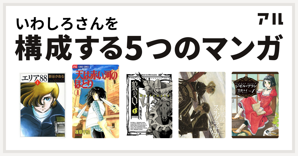 いわしろさんを構成するマンガはエリア 天は赤い河のほとり 狼の口 ヴォルフスムント 春風のスネグラチカ ジゼル アラン 私を構成する5つのマンガ アル