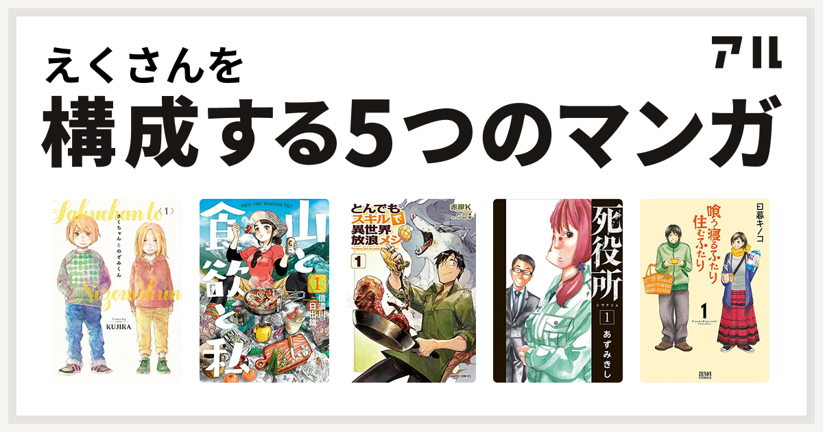 えくさんを構成するマンガはさくちゃんとのぞみくん 山と食欲と私 とんでもスキルで異世界放浪メシ 死役所 喰う寝るふたり 住むふたり 私を構成する5つのマンガ アル