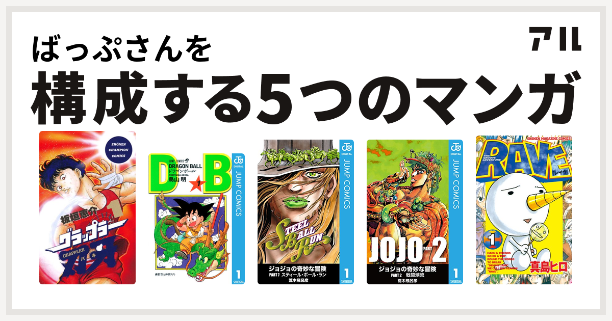 ばっぷさんを構成するマンガはグラップラー刃牙 ドラゴンボール ジョジョの奇妙な冒険 第7部 ジョジョの奇妙な冒険 第2部 Rave 私を構成する5つのマンガ アル