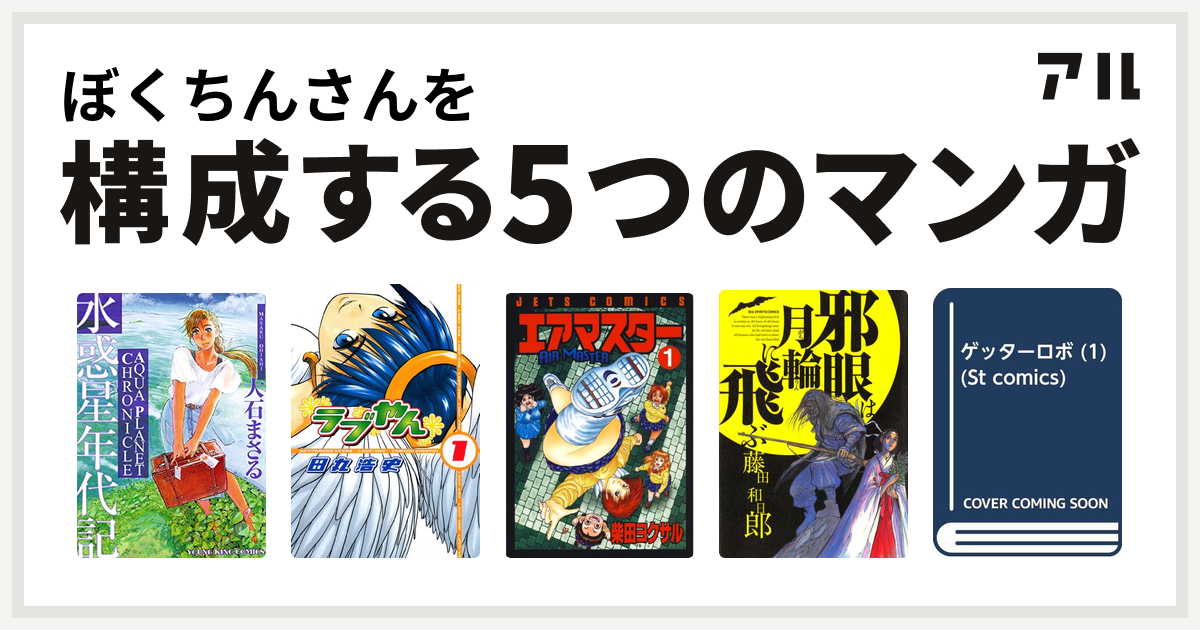 ぼくちんさんを構成するマンガは水惑星年代記 ラブやん エアマスター 邪眼は月輪に飛ぶ ゲッターロボ 私を構成する5つのマンガ アル