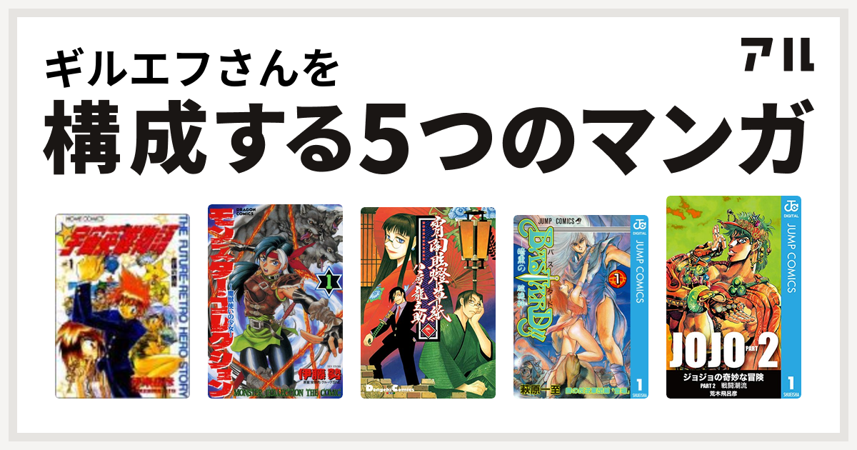 ギルエフさんを構成するマンガは宇宙英雄物語 モンスター コレクション 魔獣使いの少女 宵闇眩燈草紙 Bastard 暗黒の破壊神 ジョジョの奇妙な冒険 第2部 私を構成する5つのマンガ アル