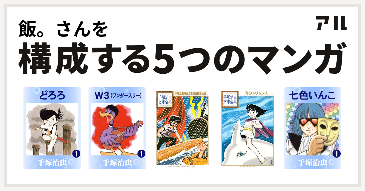 飯 さんを構成するマンガはどろろ W3 手塚治虫漫画全集未収録作品集 手塚治虫文庫全集 海のトリトン 七色いんこ 私を構成する5つのマンガ アル