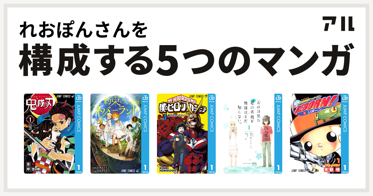 れおぽんさんを構成するマンガは鬼滅の刃 約束のネバーランド 僕のヒーローアカデミア あの日見た花の名前を僕達はまだ知らない 家庭教師ヒットマンreborn 私を構成する5つのマンガ アル