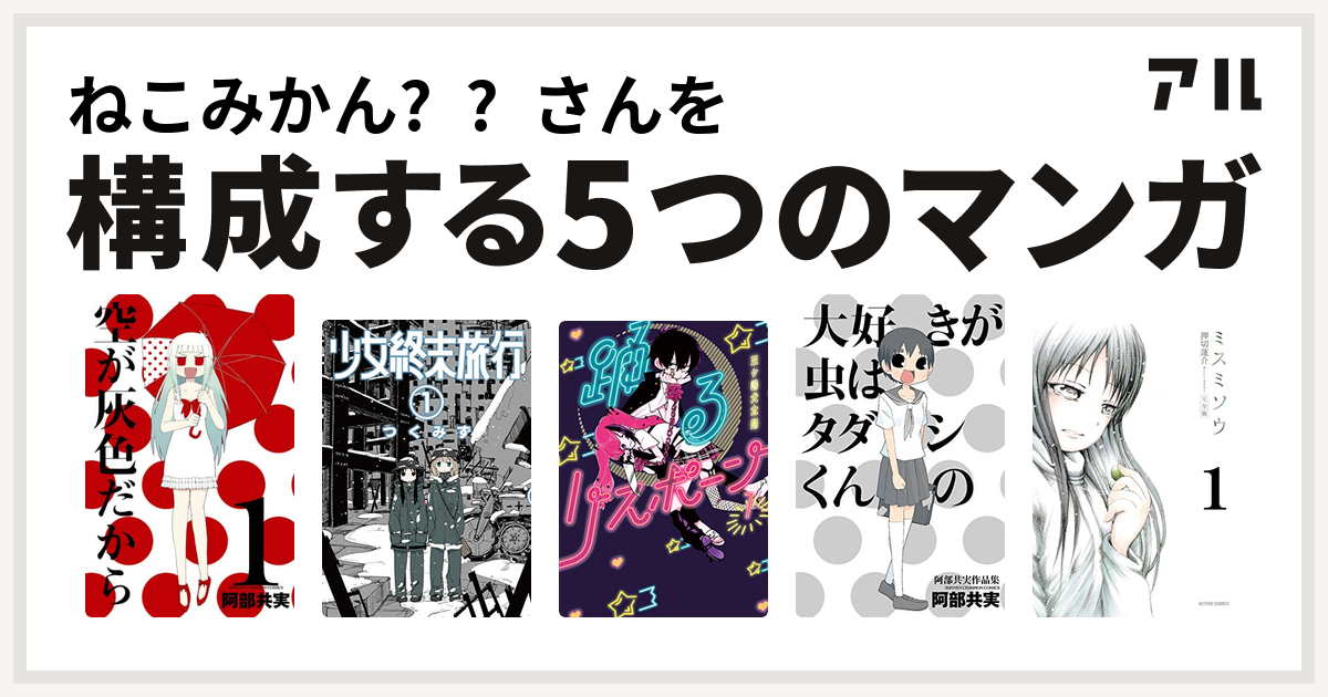 ねこみかん さんを構成するマンガは空が灰色だから 少女終末旅行 踊るリスポーン 大好きが虫はタダシくんの 阿部共実作品集 ミスミソウ 私を構成する5つのマンガ アル