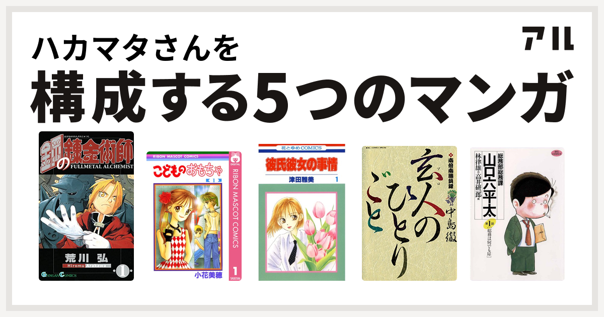 ハカマタさんを構成するマンガは鋼の錬金術師 こどものおもちゃ 彼氏彼女の事情 南倍南勝負録 玄人 プロ のひとりごと 総務部総務課 山口六平太 私を構成する5つのマンガ アル