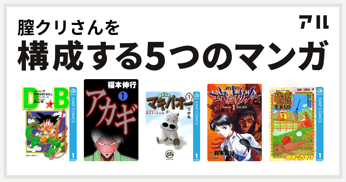 膣クリさんを構成するマンガはドラゴンボール アカギ みどりのマキバオー 新世紀エヴァンゲリオン 増田こうすけ劇場 ギャグマンガ日和 私を構成する5つのマンガ アル