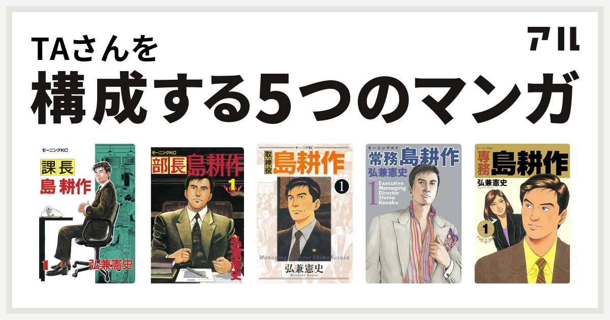 Taさんを構成するマンガは課長 島耕作 部長 島耕作 取締役 島耕作 常務 島耕作 専務 島耕作 私を構成する5つのマンガ アル