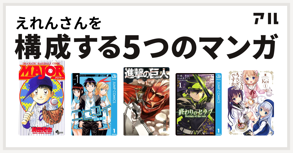 えれんさんを構成するマンガはmajor ニセコイ 進撃の巨人 終わりのセラフ ご注文はうさぎですか 私を構成する5つのマンガ アル