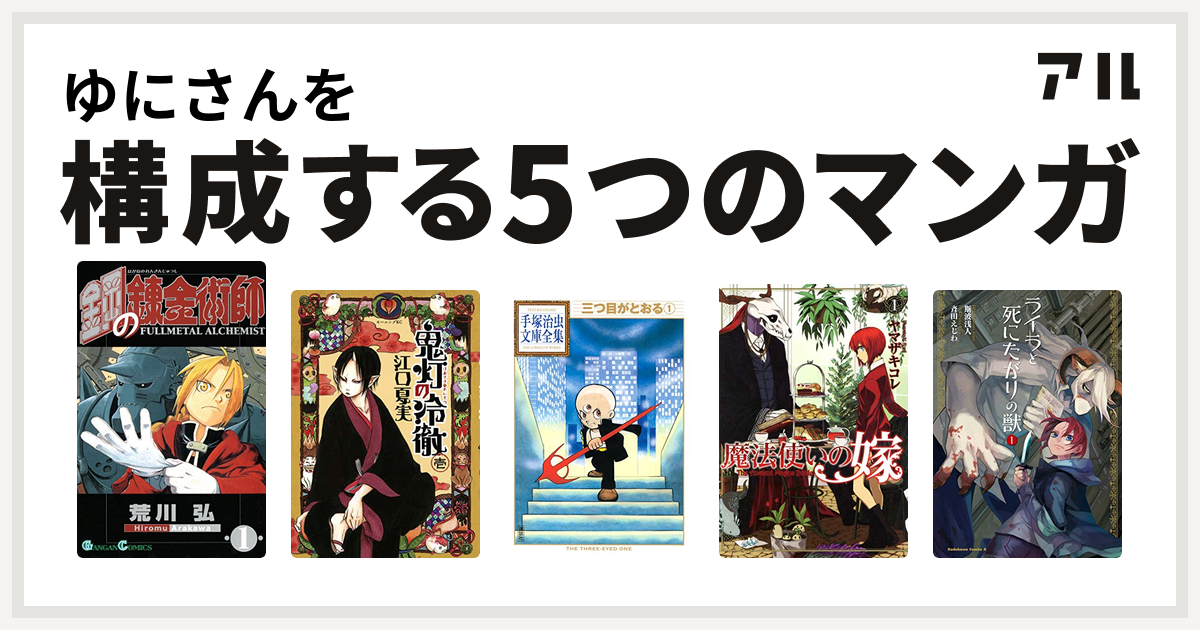 ゆにさんを構成するマンガは鋼の錬金術師 鬼灯の冷徹 三つ目がとおる 魔法使いの嫁 ライラと死にたがりの獣 私を構成する5つのマンガ アル