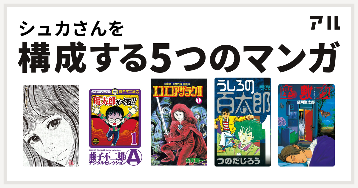 シュカさんを構成するマンガはおろち 魔太郎がくる エコエコアザラク うしろの百太郎 座敷女 私を構成する5つのマンガ アル