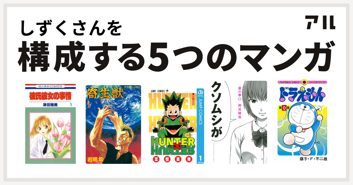 しずくさんを構成するマンガは彼氏彼女の事情 寄生獣 Hunter Hunter 惡の華 ドラえもん 私を構成する5つのマンガ アル
