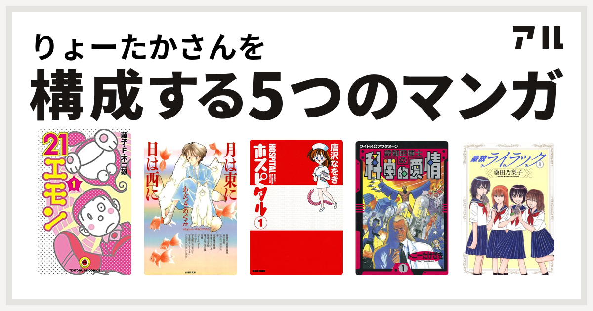 りょーたかさんを構成するマンガは21エモン 月は東に日は西に ホスピタル 岸和田博士の科学的愛情 豪放ライラック 私を構成する5つのマンガ アル