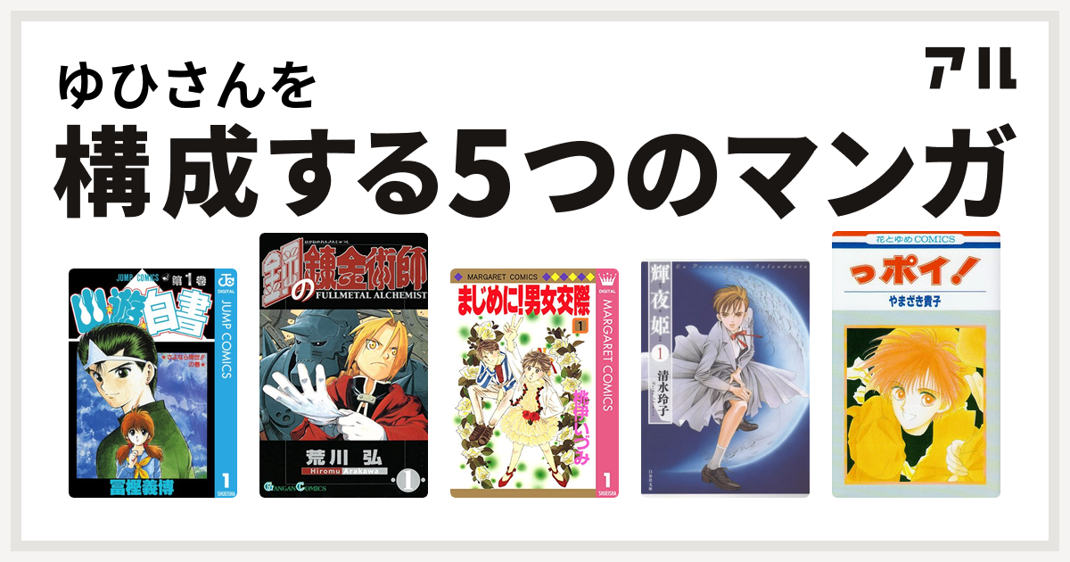 ゆひさんを構成するマンガは幽遊白書 鋼の錬金術師 まじめに 男女交際 輝夜姫 っポイ 私を構成する5つのマンガ アル