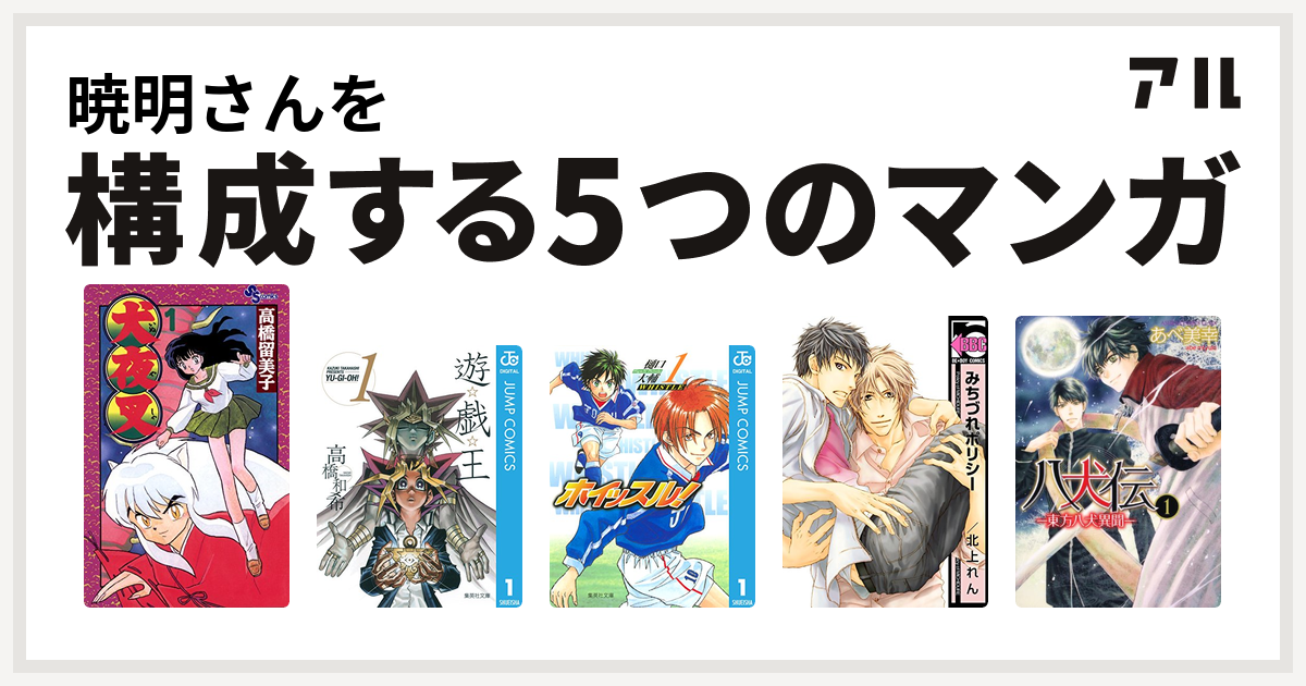 暁明さんを構成するマンガは犬夜叉 遊 戯 王 ホイッスル みちづれポリシー ひとり占めセオリー 八犬伝 東方八犬異聞 私を構成する5つのマンガ アル