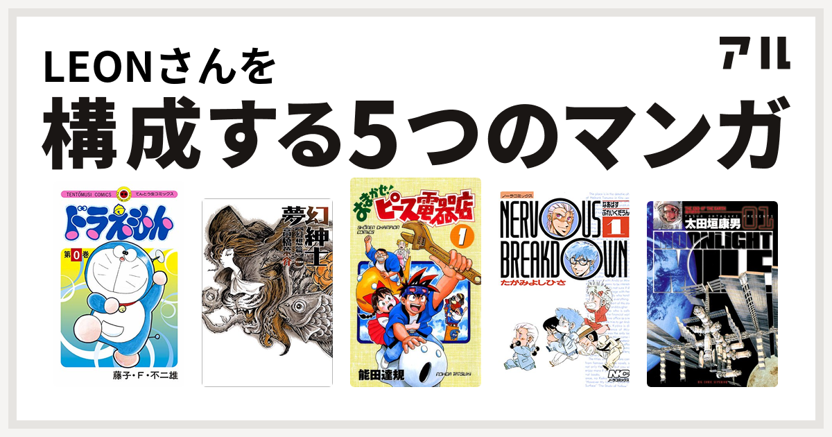 Leonさんを構成するマンガはドラえもん 夢幻紳士 おまかせ ピース電器店 なあばすぶれいくだうん Moonlight Mile 私を構成する5つのマンガ アル