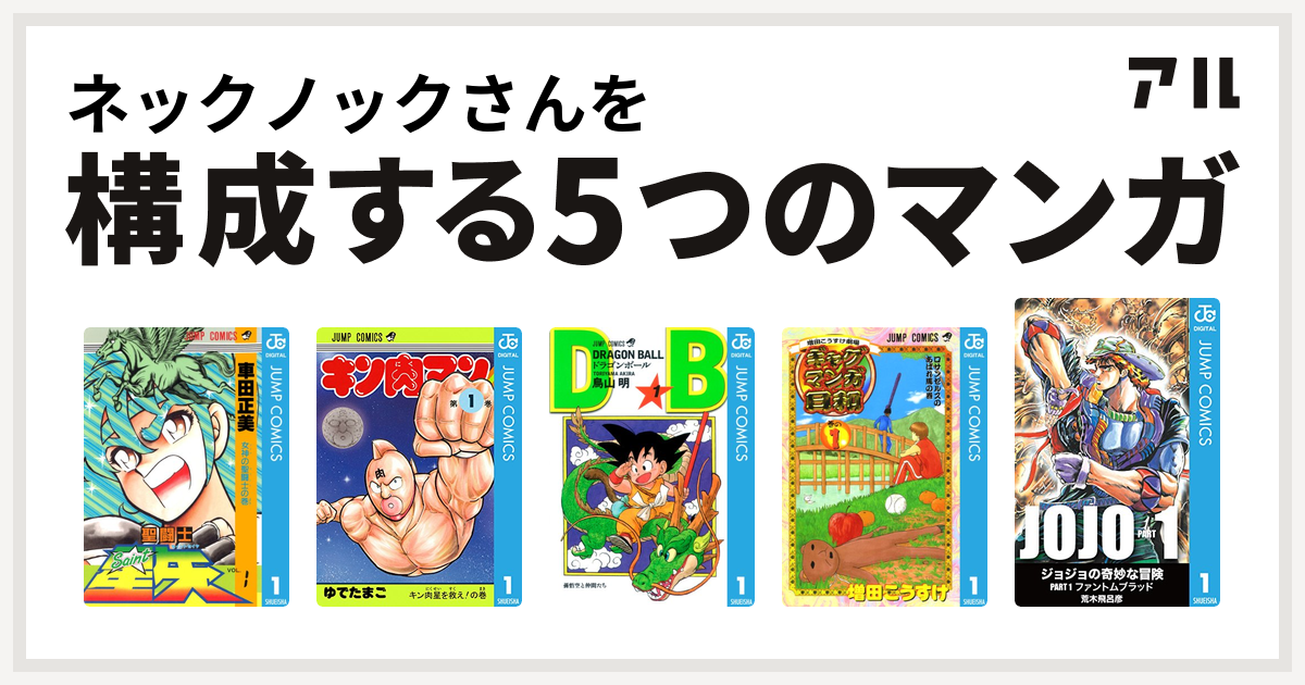 ネックノックさんを構成するマンガは聖闘士星矢 キン肉マン ドラゴンボール 増田こうすけ劇場 ギャグマンガ日和 ジョジョの奇妙な冒険 私を構成する5つのマンガ アル