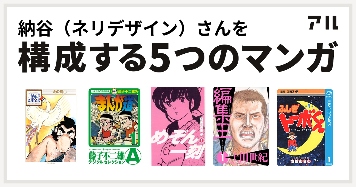 納谷 ネリデザイン さんを構成するマンガは火の鳥 まんが道 めぞん一刻 編集王 ちばあきお名作集 ふしぎトーボくん 私を構成する5つのマンガ アル