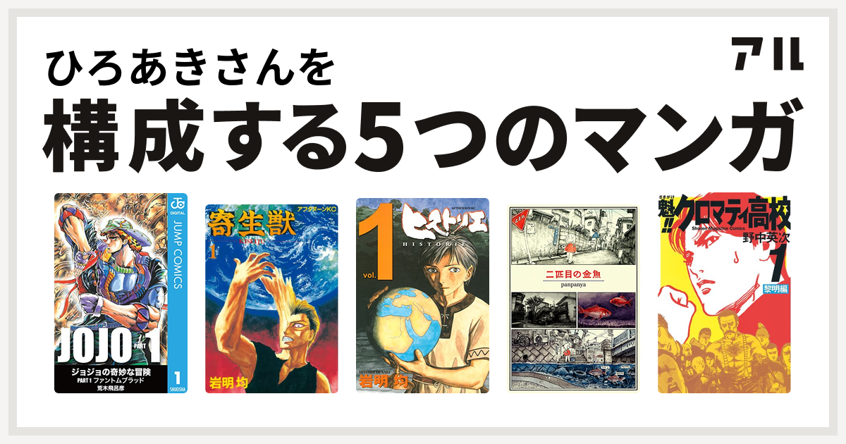 ひろあきさんを構成するマンガは寄生獣 ヒストリエ 二匹目の金魚 魁 クロマティ高校 私を構成する5つのマンガ アル