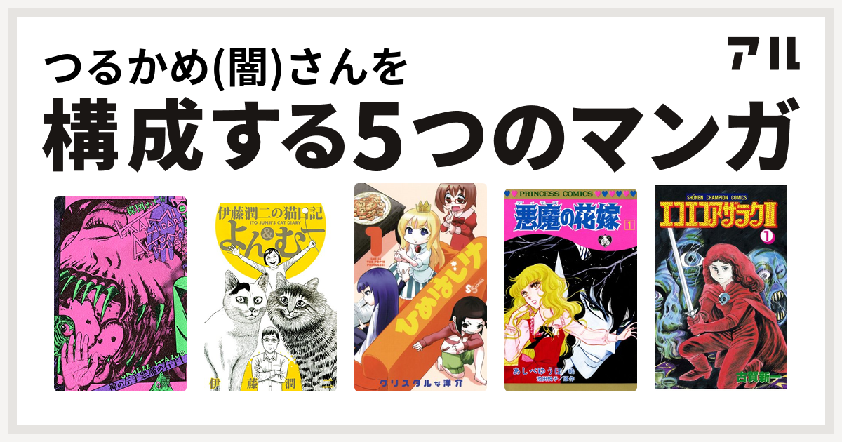 つるかめ 闇 さんを構成するマンガは神の左手悪魔の右手 伊藤潤二の猫日記 よん むー ひめはじけ 悪魔の花嫁 エコエコアザラク 私を構成する5つの マンガ アル