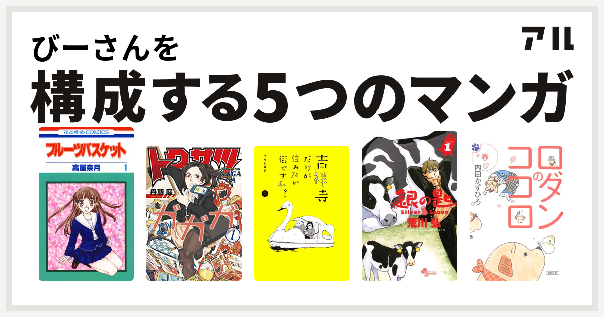 びーさんを構成するマンガはフルーツバスケット トクサツガガガ 吉祥寺だけが住みたい街ですか 銀の匙 Silver Spoon ロダンのココロ 私を構成する5つのマンガ アル