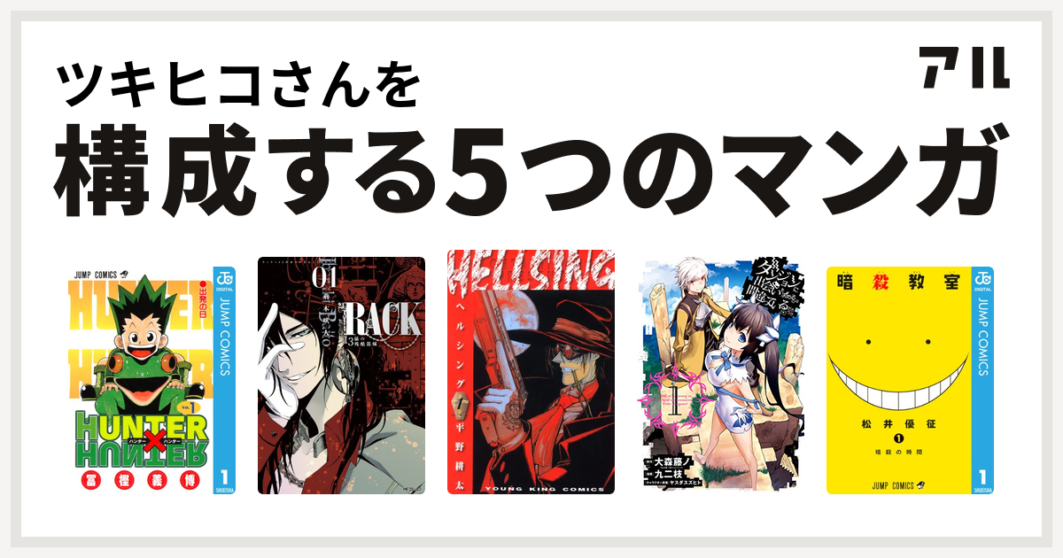 ツキヒコさんを構成するマンガはhunter Hunter Rack 13係の残酷器械 Hellsing ダンジョンに出会いを求めるのは間違っているだろうか 暗殺教室 私を構成する5つのマンガ アル