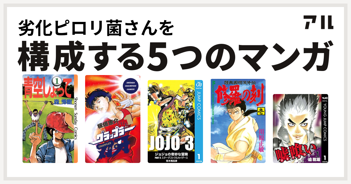 劣化ピロリ菌さんを構成するマンガは青空しょって グラップラー刃牙 ジョジョの奇妙な冒険 第3部 修羅の刻 嘘喰い 私を構成する5つのマンガ アル