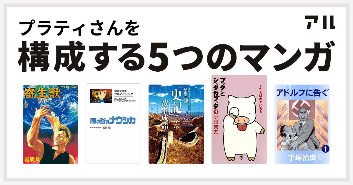 プラティさんを構成するマンガは寄生獣 風の谷のナウシカ 横山光輝の 史記 で学ぶ故事成語 ブッタとシッタカブッタ アドルフに告ぐ 私を構成する5つの マンガ アル