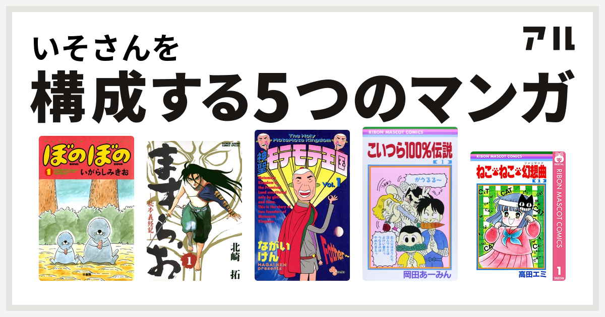 いそさんを構成するマンガはぼのぼの ますらお 秘本義経記 神聖モテモテ王国 こいつら100 伝説 ねこ ねこ 幻想曲 私を構成する5つのマンガ アル