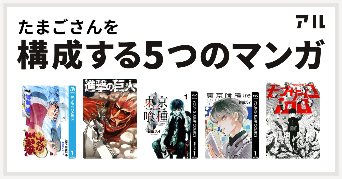 たまごさんを構成するマンガはテニスの王子様 進撃の巨人 東京喰種トーキョーグール 東京喰種トーキョーグール Re モブサイコ100 私を構成する5つのマンガ アル