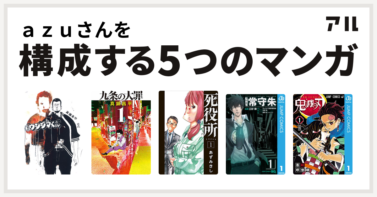 ａｚｕさんを構成するマンガは闇金ウシジマくん 九条の大罪 死役所 監視官 常守朱 鬼滅の刃 - 私を構成する5つのマンガ | アル