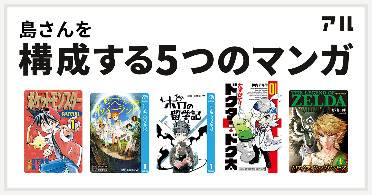 島さんを構成するマンガはポケットモンスタースペシャル 約束のネバーランド ポロの留学記 たすけて ドクター ドク太 ゼルダの伝説 トワイライトプリンセス 私を構成する5つのマンガ アル