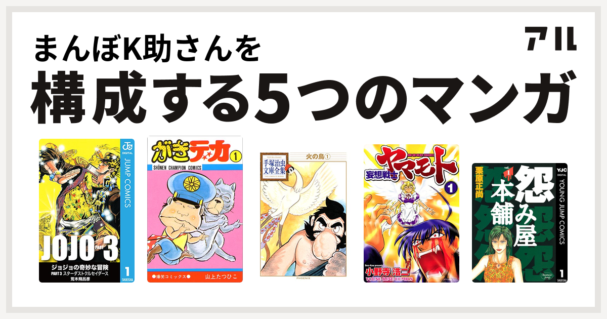 まんぼK助さんを構成するマンガはジョジョの奇妙な冒険 第3部 がきデカ 火の鳥 妄想戦士ヤマモト 怨み屋本舗 - 私を構成する5つのマンガ | アル