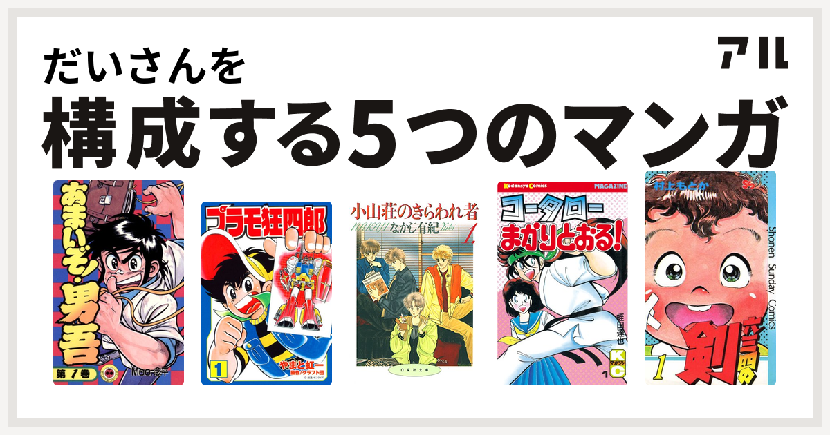 だいさんを構成するマンガはあまいぞ 男吾 プラモ狂四郎 小山荘のきらわれ者 コータローまかりとおる 六三四の剣 私を構成する5つのマンガ アル