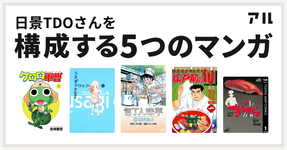 日景tdoさんを構成するマンガはケロロ軍曹 うさぎドロップ 包丁人味平 江戸前の旬 江戸前鮨職人 きららの仕事 私を構成する5つのマンガ アル