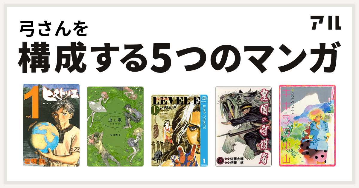 弓さんを構成するマンガはヒストリエ 虫と歌 市川春子作品集 レベルe 皇国の守護者 キキララ火山 私を構成する5つのマンガ アル