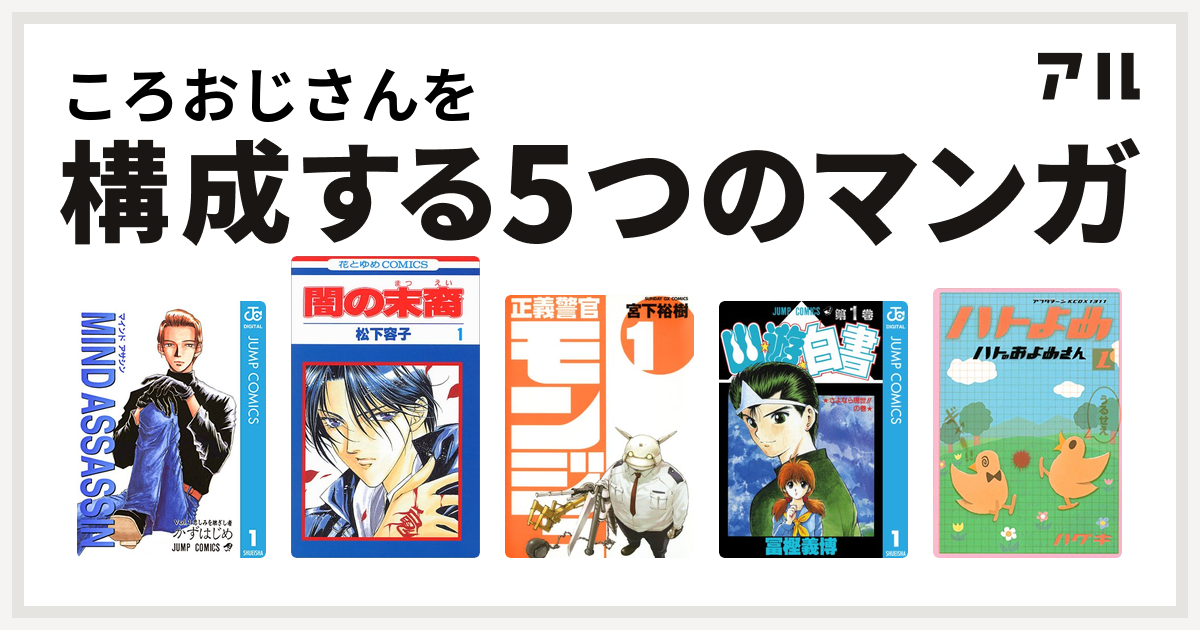 ころおじさんを構成するマンガはmind Assassin 闇の末裔 正義警官 モンジュ 幽遊白書 ハトのおよめさん 私を構成する5つのマンガ アル