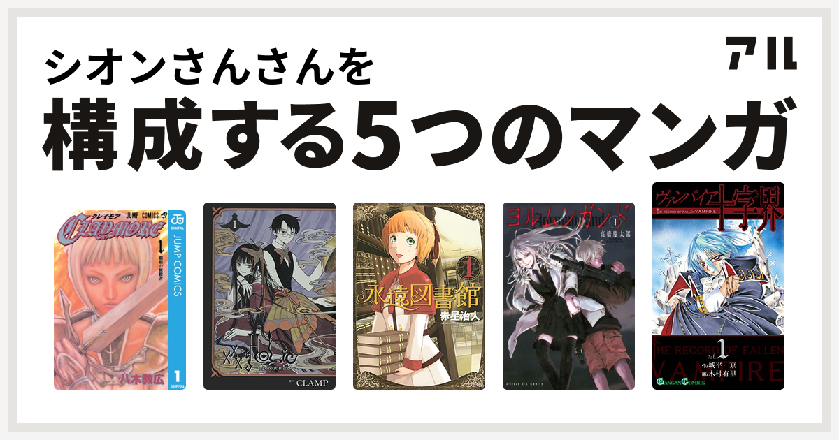シオンさんさんを構成するマンガはclaymore Xxxholic 永遠図書館 ヨルムンガンド ヴァンパイア十字界 私を構成する5つのマンガ アル