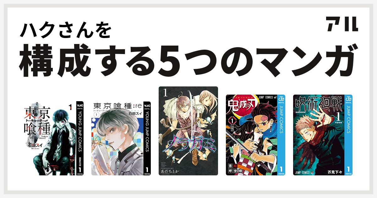 ハクさんを構成するマンガは東京喰種トーキョーグール 東京喰種トーキョーグール Re ノラガミ 鬼滅の刃 呪術廻戦 私を構成する5つのマンガ アル