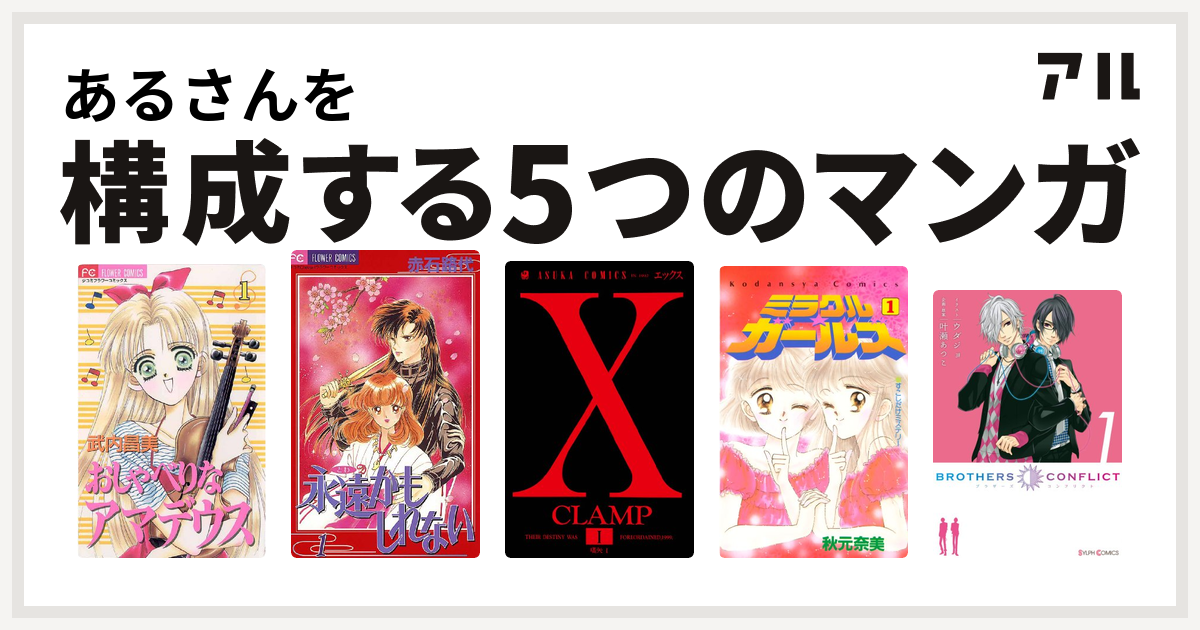 あるさんを構成するマンガはおしゃべりなアマデウス 永遠かもしれない X ミラクル ガールズ Brothers Conflict 私を構成する5つのマンガ アル