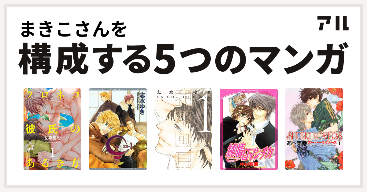 まきこさんを構成するマンガはクロネコ彼氏のあるき方 クロネコ彼氏シリーズ 是 Ze 花鳥風月 純情ロマンチカ Super Lovers 私を構成する5つのマンガ アル