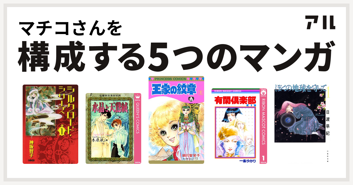 マチコさんを構成するマンガはシルクロード シリーズ 仏蘭西浪漫探偵譚 水晶と天鵞絨 王家の紋章 有閑倶楽部 ぼくの地球を守って 私を構成する5つのマンガ アル