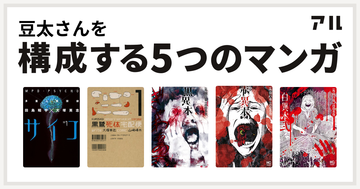 豆太さんを構成するマンガは多重人格探偵サイコ 黒鷺死体宅配便 黒異本 赤異本 白異本 私を構成する5つのマンガ アル