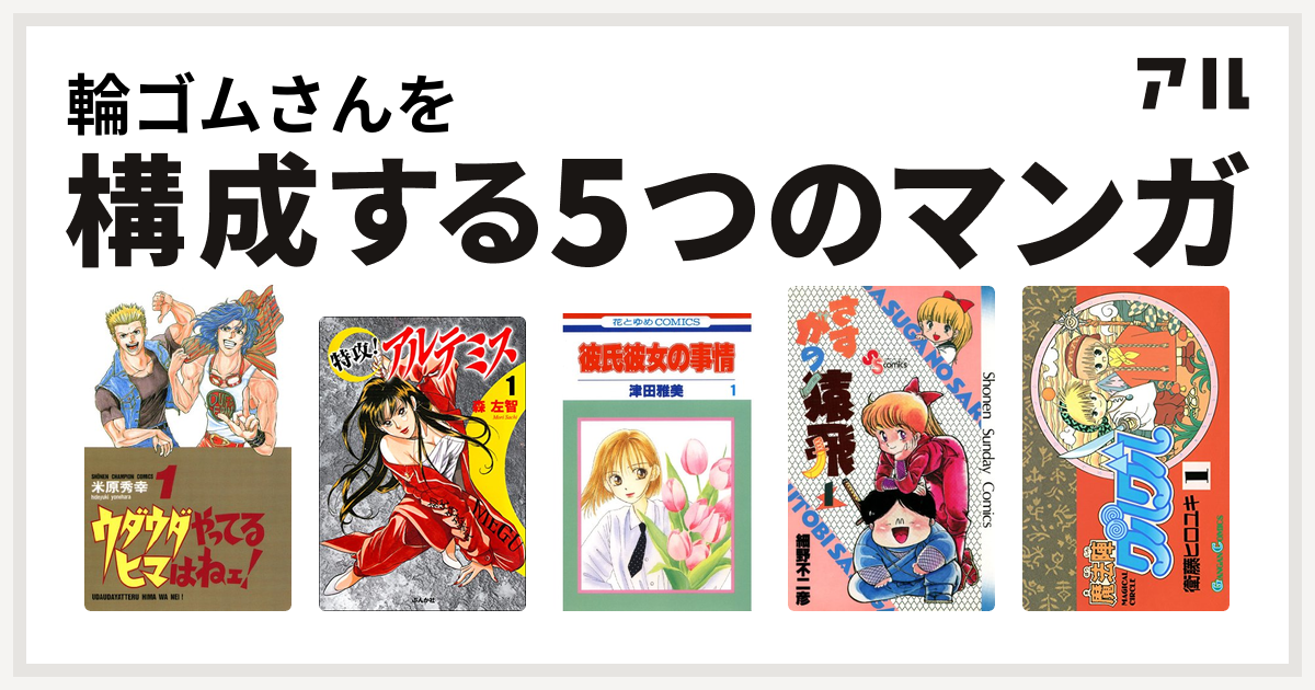 輪ゴムさんを構成するマンガはウダウダやってるヒマはねェ 特攻 アルテミス 彼氏彼女の事情 さすがの猿飛 魔法陣グルグル 私を構成する5つのマンガ アル